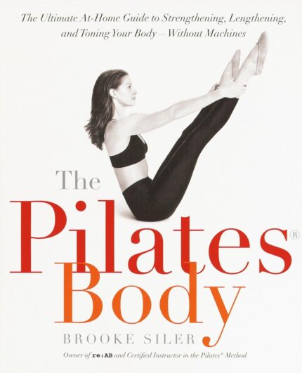 The Pilates Body: The Ultimate At-Home Guide to Strengthening, Lengthening, and Toning Your Body–Without Machines