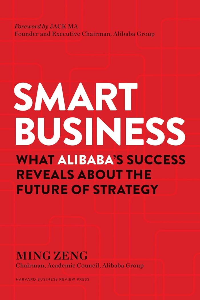 Smart Business: What Alibaba’s Success Reveals about the Future of
