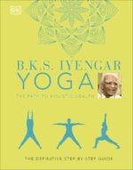 DK B.K.S. Iyengar Yoga The Path to Holistic Health: The definitive step-by-step guide