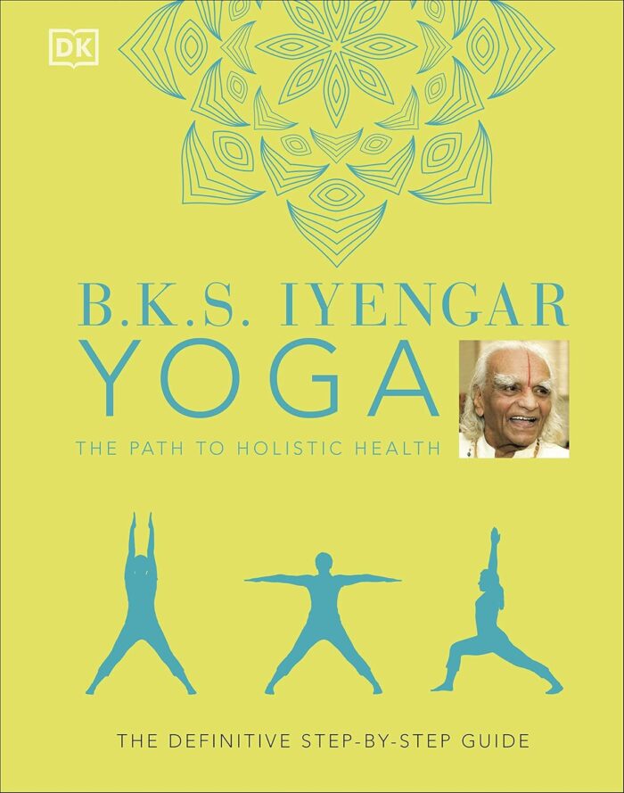 DK B.K.S. Iyengar Yoga The Path to Holistic Health: The definitive step-by-step guide