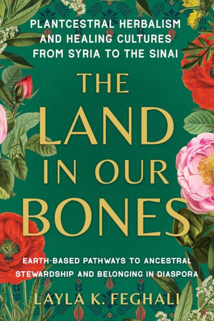 The Land in Our Bones: Plantcestral Herbalism and Healing Cultures from Syria to the Sinai–Earth-Based Pathways to Ancestral Stewardship and Belonging in Diaspora