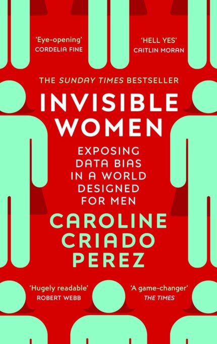 Invisible Women: the Sunday Times number one bestseller exposing the gender bias women face every day Invisible Women: the Sunday Times number one bestseller exposing the gender bias women face every day