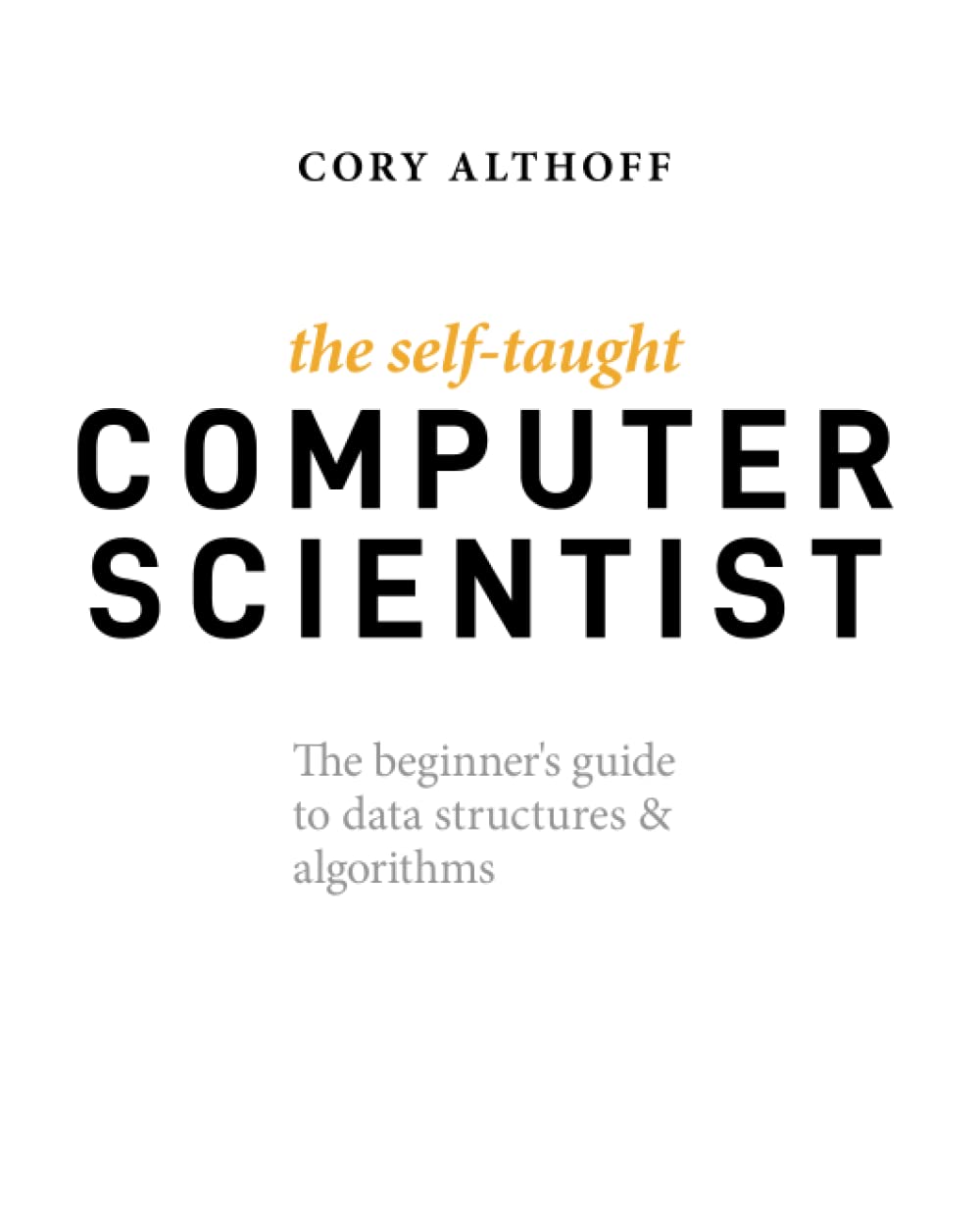 The Self-Taught Computer Scientist: The Beginner’s Guide to Data Structures & Algorithms