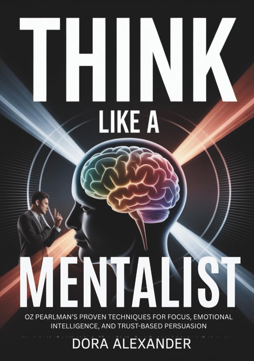 Think Like A Mentalist: Oz Pearlman’s Proven Techniques for Focus, Emotional Intelligence, and Trust-Based Persuasion