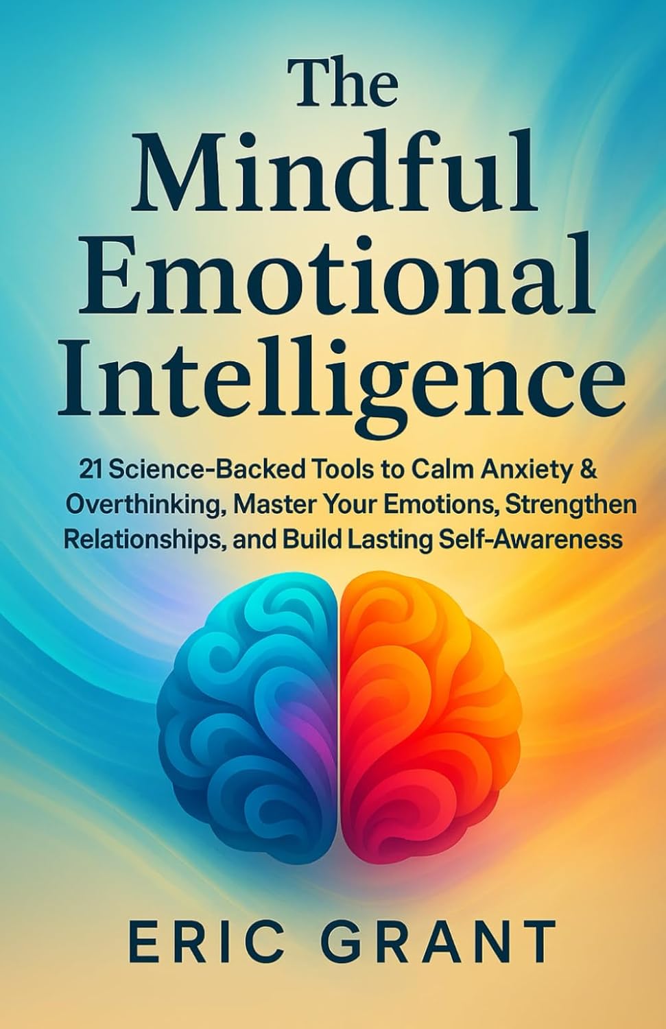The Mindful Emotional Intelligence: How to Calm Anxiety & Overthinking, Master Your Emotions, Strengthen Relationships, and Build Lasting Self-Awareness (The Empowered Living Series)