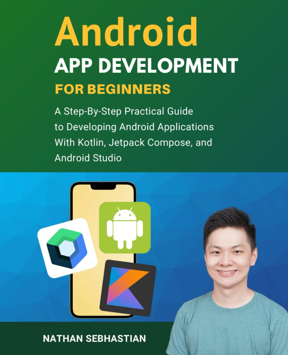 Android App Development For Beginners: A Step-By-Step Practical Guide to Programming Android Applications With Kotlin, Jetpack Compose, and Android Studio (Code With Nathan)