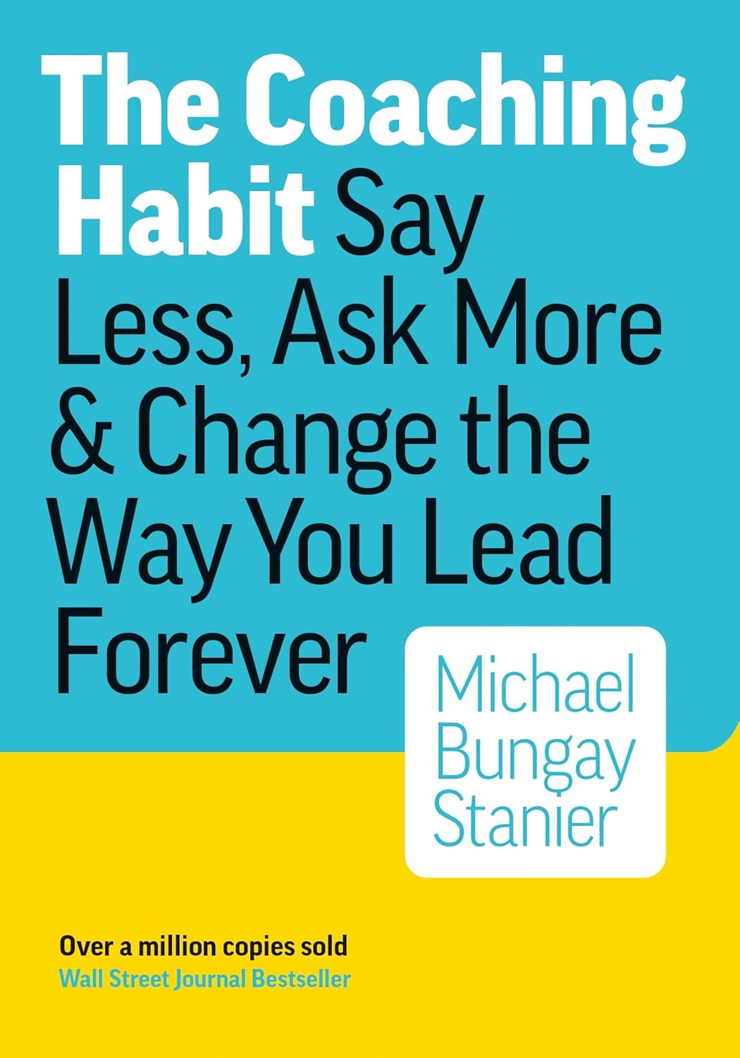 The Coaching Habit: Say Less, Ask More, and Change the Way You Lead Forever