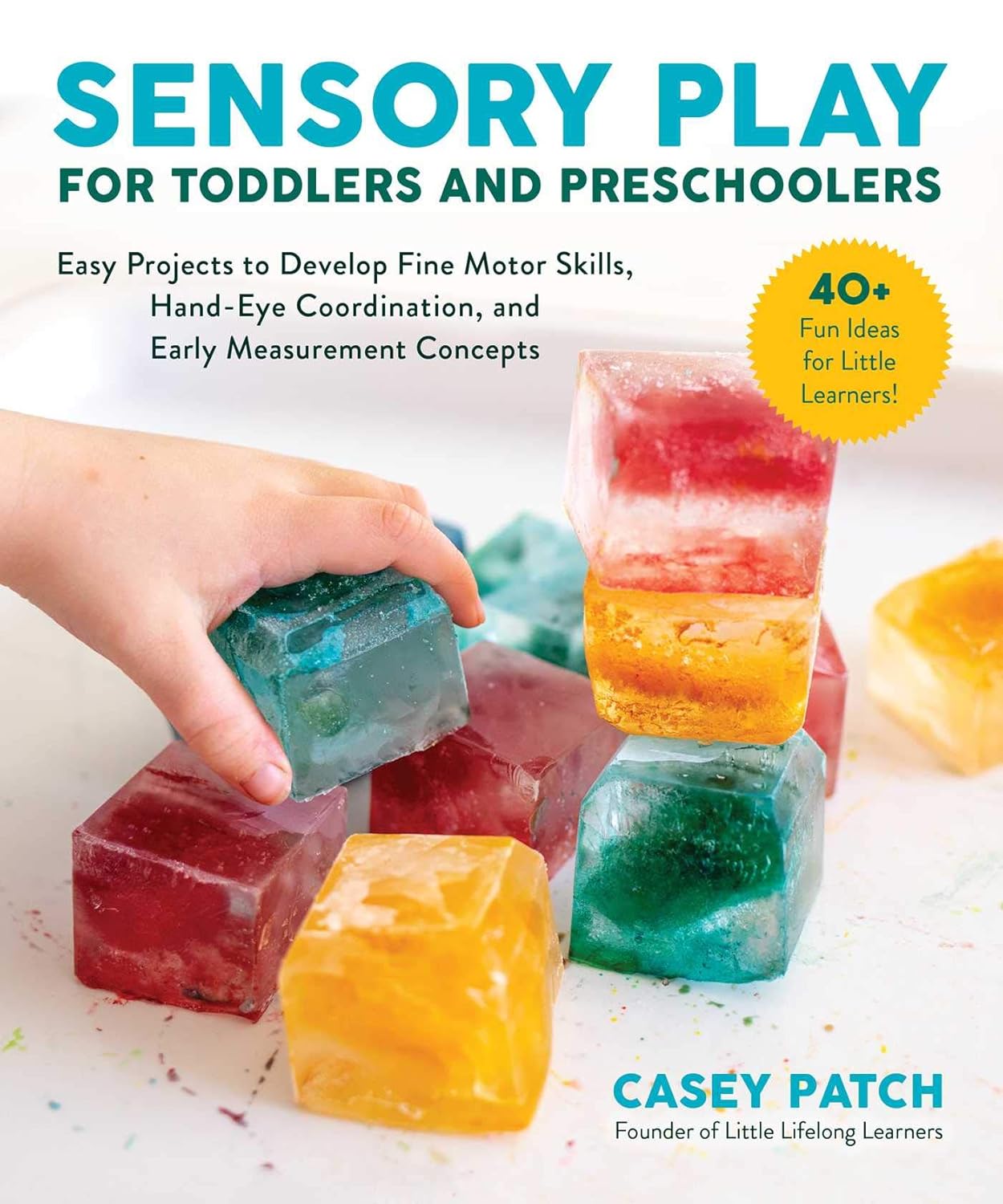 Sensory Play for Toddlers and Preschoolers: Easy Projects to Develop Fine Motor Skills, Hand-Eye Coordination, and Early Measurement Concepts