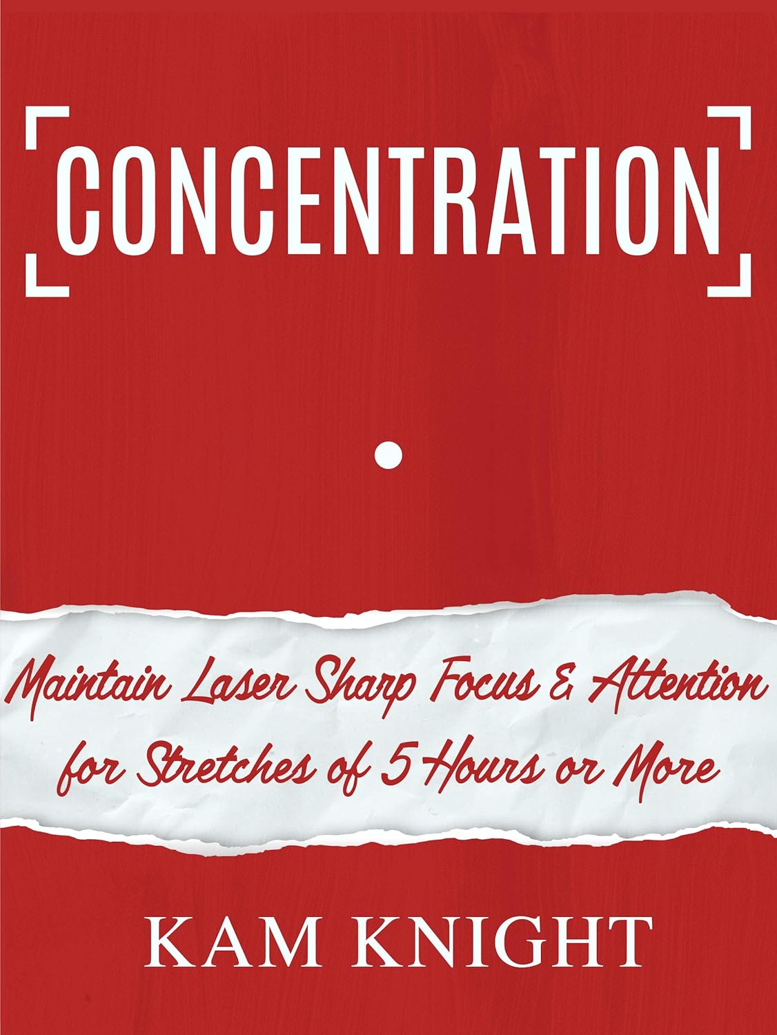 Concentration: Maintain Laser Sharp Focus and Attention for Stretches of 5 Hours or More (Mental Performance)