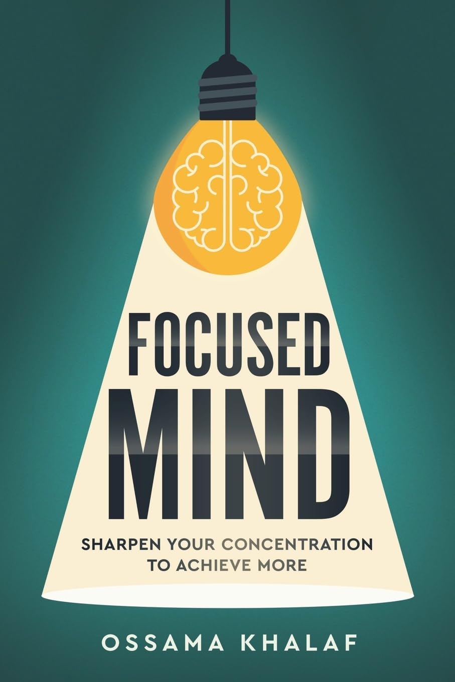 Focused Mind: Sharpen Your Concentration To Achieve More