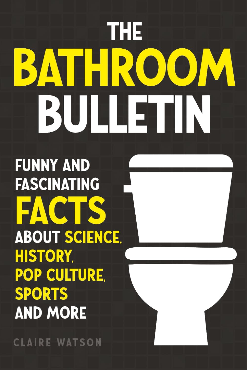 The Bathroom Bulletin: Funny and Fascinating Facts about Science, History, Pop Culture, Sports and More