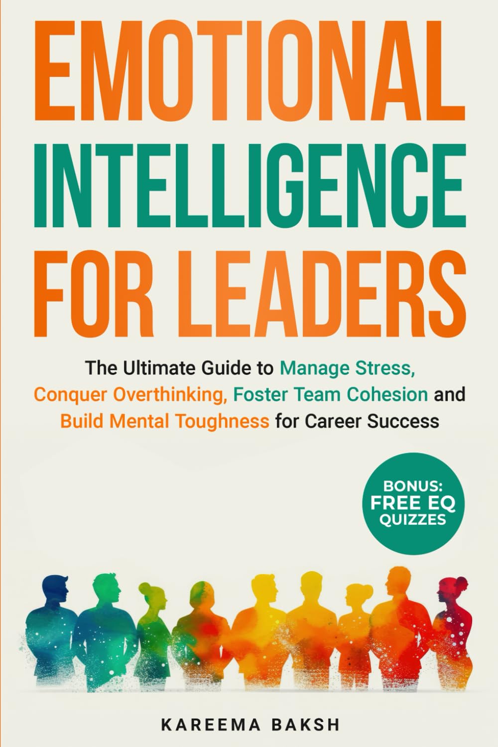 EMOTIONAL INTELLIGENCE FOR LEADERS: The Ultimate Guide to Manage Stress, Conquer Overthinking, Foster Team Cohesion and Build Mental Toughness for Career Success