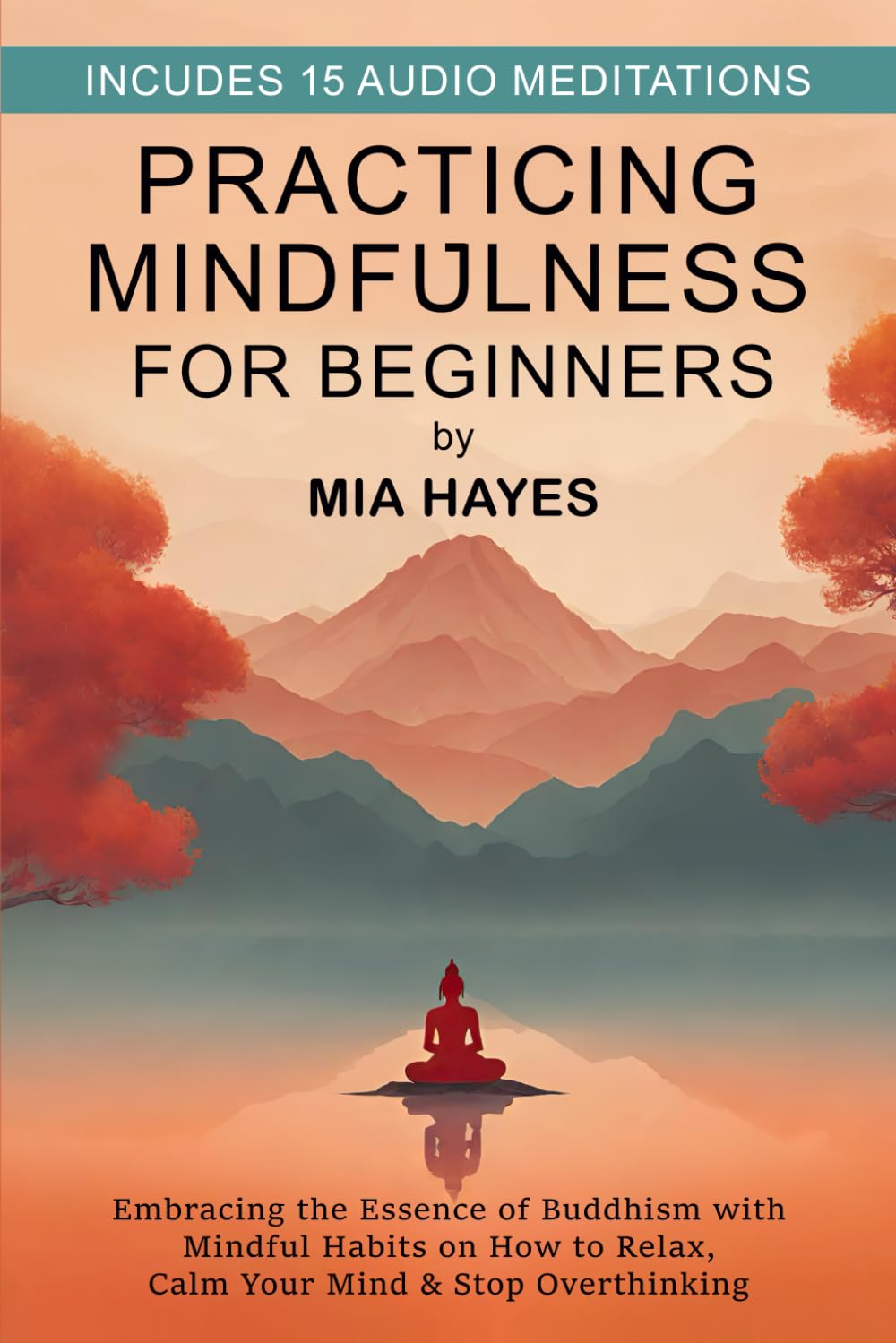 Practicing Mindfulness for Beginners: Embracing the Essence of Buddhism with Mindful Habits on How to Relax, Calm Your Mind & Stop Overthinking.