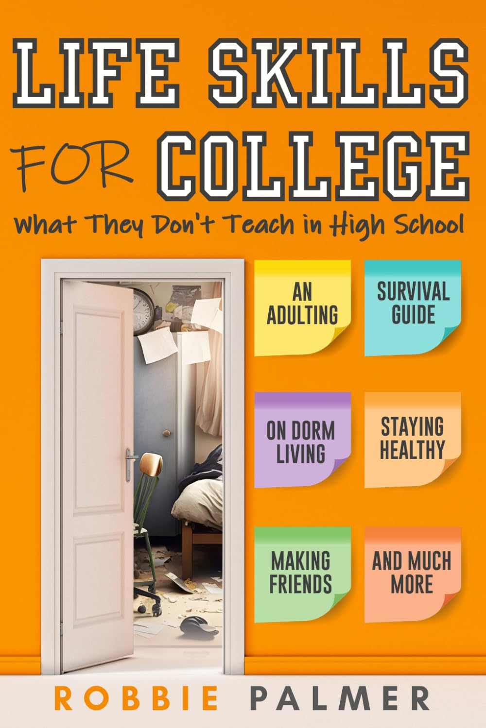 Life Skills For College: What They Don’t Teach in High School: An Adulting Survival Guide on Dorm Living, Managing Money, Staying Healthy and Much More!