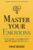 Master Your Emotions: A Practical Guide to Overcome Negativity and Better Manage Your Feelings (Mastery Series)