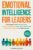 EMOTIONAL INTELLIGENCE FOR LEADERS: The Ultimate Guide to Manage Stress, Conquer Overthinking, Foster Team Cohesion and Build Mental Toughness for Career Success