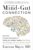 The Mind-Gut Connection: How the Hidden Conversation Within Our Bodies Impacts Our Mood, Our Choices, and Our Overall Health