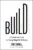 Build: An Unorthodox Guide to Making Things Worth Making