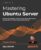 Mastering Ubuntu Server: Explore the versatile, powerful Linux Server distribution Ubuntu 22.04 with this comprehensive guide